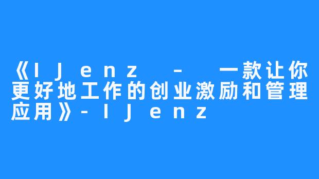 《IJenz – 一款让你更好地工作的创业激励和管理应用》-IJenz